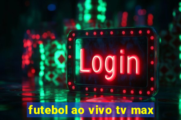 futebol ao vivo tv max